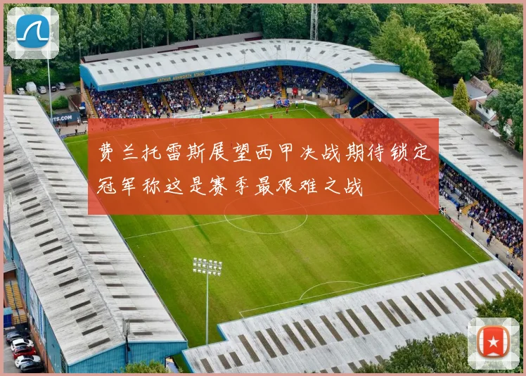 费兰托雷斯展望西甲决战期待锁定冠军称这是赛季最艰难之战