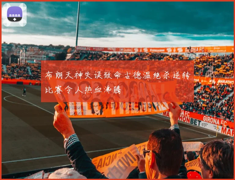 布朗天神失误致命古德温绝杀逆转比赛令人热血沸腾