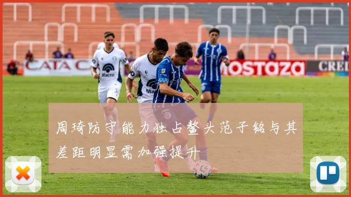 周琦防守能力独占鳌头范子铭与其差距明显需加强提升