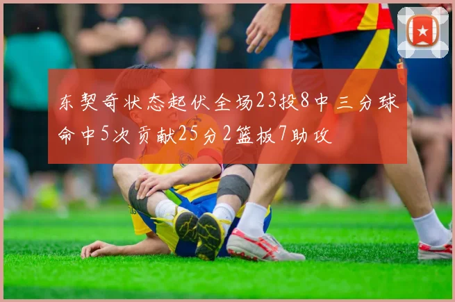 东契奇状态起伏全场23投8中三分球命中5次贡献25分2篮板7助攻