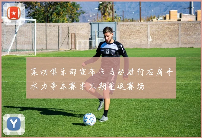 莱切俱乐部宣布卡马达进行右肩手术力争本赛季末期重返赛场