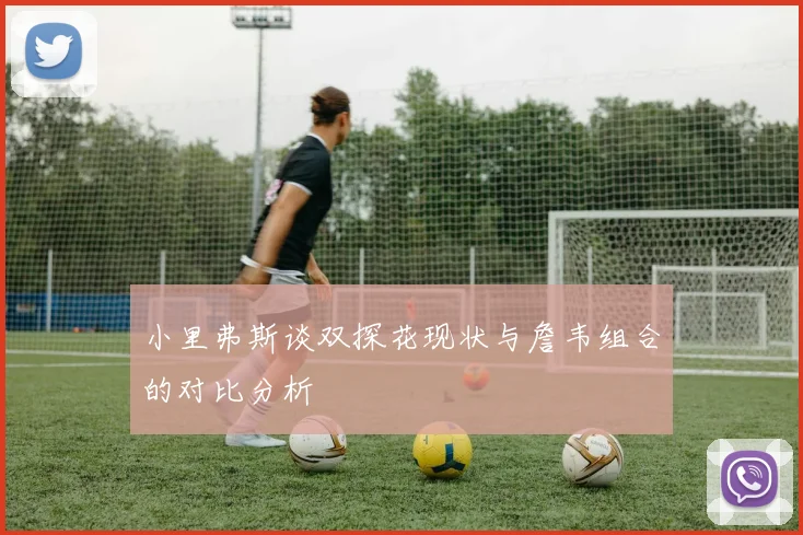 小里弗斯谈双探花现状与詹韦组合的对比分析