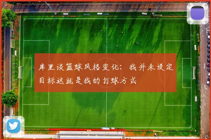 库里谈篮球风格变化：我并未设定目标这就是我的打球方式